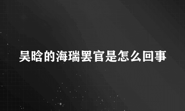 吴晗的海瑞罢官是怎么回事