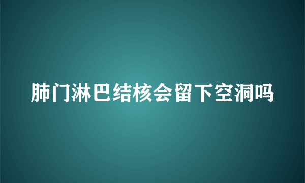 肺门淋巴结核会留下空洞吗