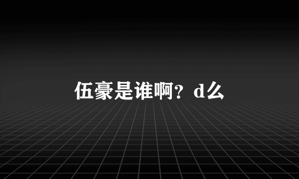 伍豪是谁啊？d么