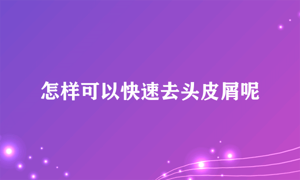 怎样可以快速去头皮屑呢