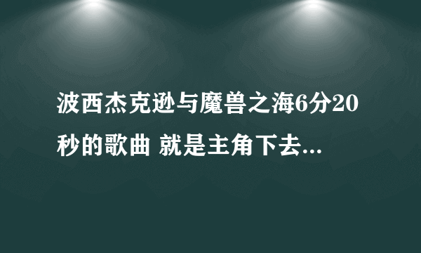 波西杰克逊与魔兽之海6分20秒的歌曲 就是主角下去救人那段