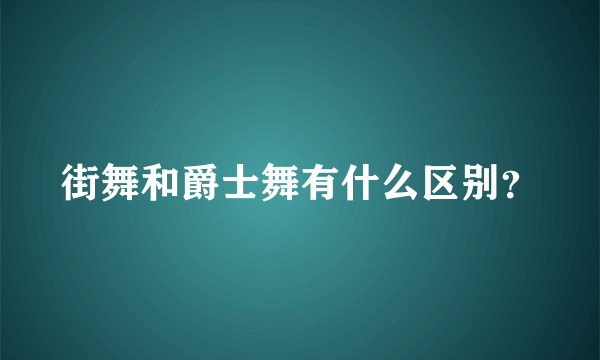 街舞和爵士舞有什么区别？