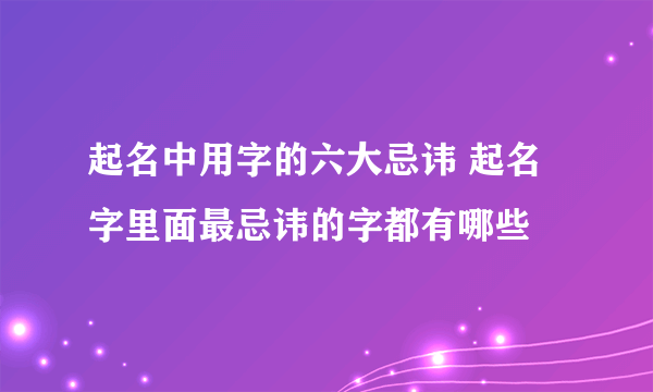 起名中用字的六大忌讳 起名字里面最忌讳的字都有哪些