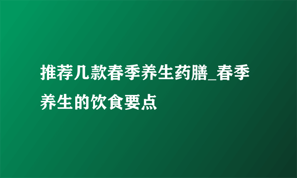 推荐几款春季养生药膳_春季养生的饮食要点