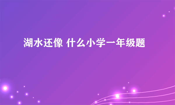 湖水还像 什么小学一年级题