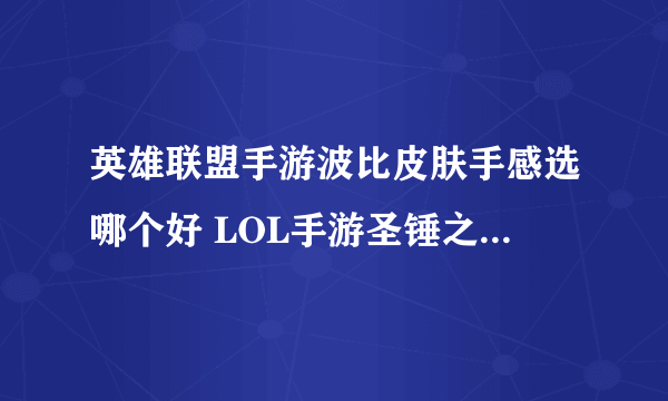 英雄联盟手游波比皮肤手感选哪个好 LOL手游圣锤之毅皮肤大全