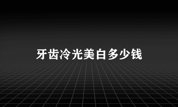 牙齿冷光美白多少钱