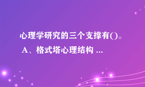 心理学研究的三个支撑有()。 A、格式塔心理结构 B、人有智力结构 C、教育目标可以分类 D、迁移理论 E、多元智能理论 此题为多项选择题。请帮忙给出正确答案和分析，谢谢！