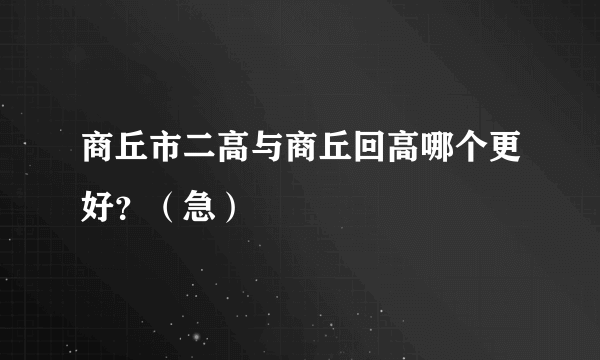 商丘市二高与商丘回高哪个更好？（急）