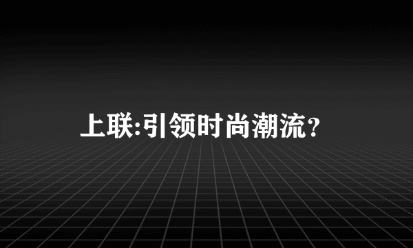 上联:引领时尚潮流？