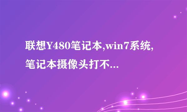 联想Y480笔记本,win7系统,笔记本摄像头打不开了,,对话框显示没法连接到easy camera,