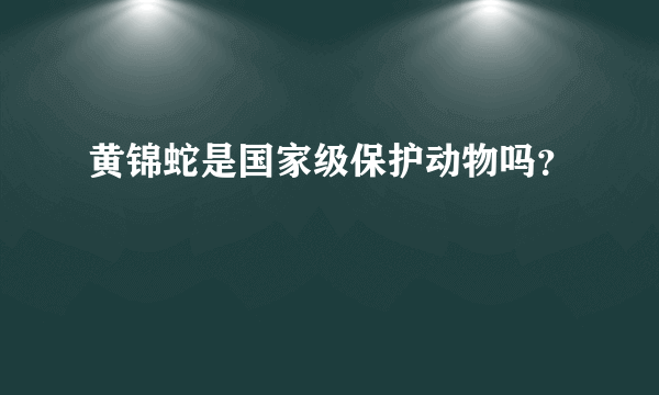 黄锦蛇是国家级保护动物吗？