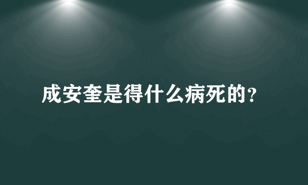 成安奎是得什么病死的？