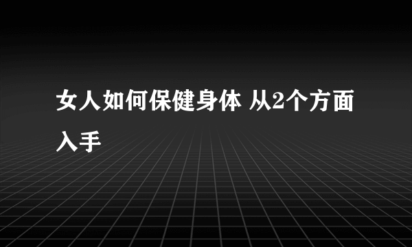 女人如何保健身体 从2个方面入手