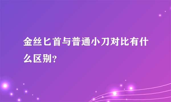 金丝匕首与普通小刀对比有什么区别？