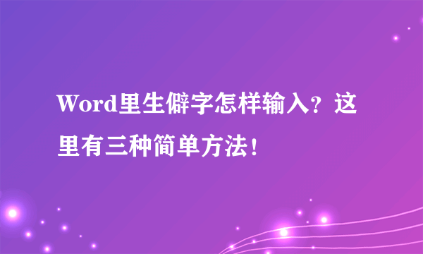 Word里生僻字怎样输入？这里有三种简单方法！