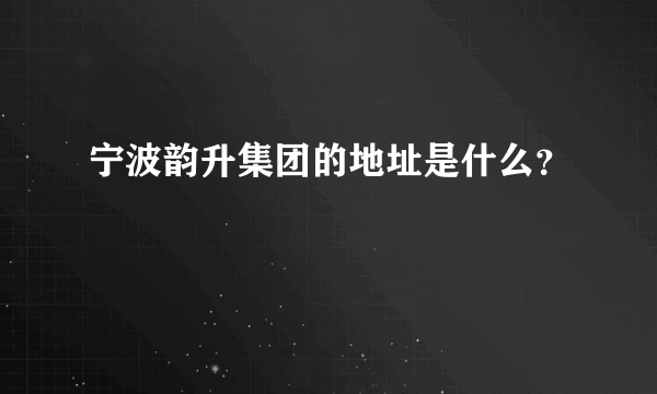 宁波韵升集团的地址是什么？