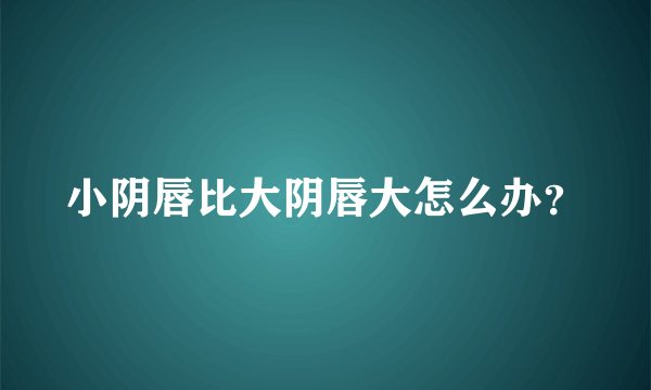 小阴唇比大阴唇大怎么办？