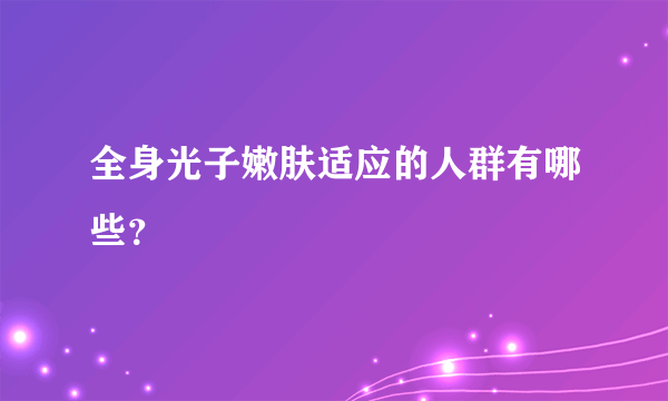 全身光子嫩肤适应的人群有哪些？