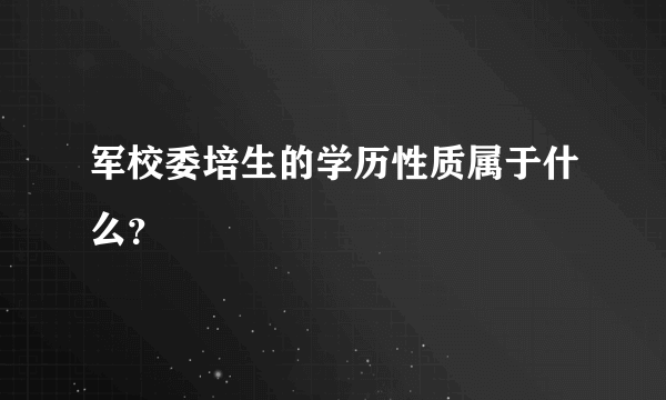 军校委培生的学历性质属于什么？