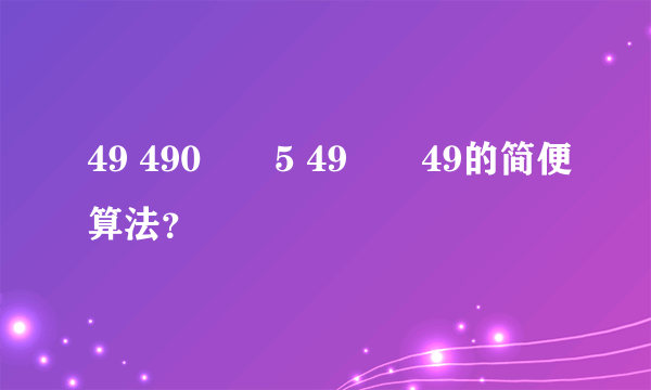 49 490✖️5 49✖️49的简便算法？