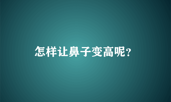 怎样让鼻子变高呢？