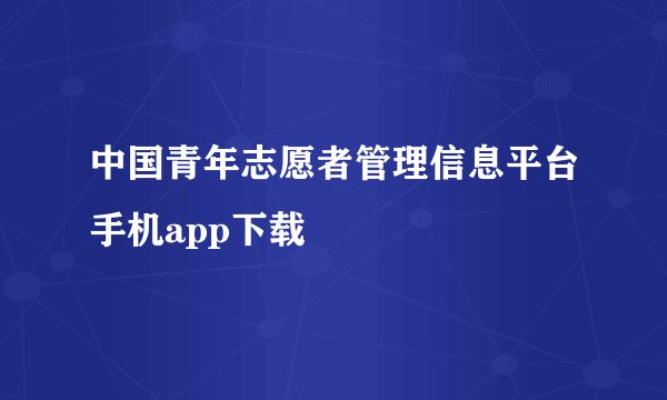 中国青年志愿者管理信息平台手机app下载