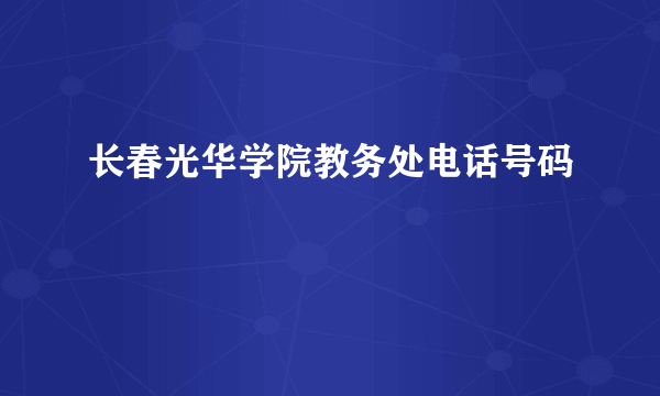 长春光华学院教务处电话号码