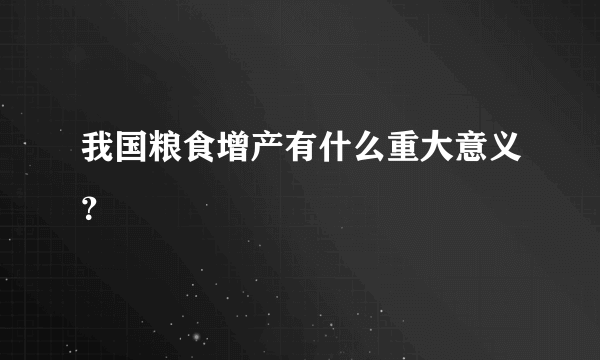 我国粮食增产有什么重大意义？