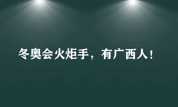 冬奥会火炬手，有广西人！