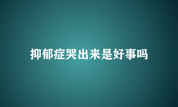 抑郁症哭出来是好事吗