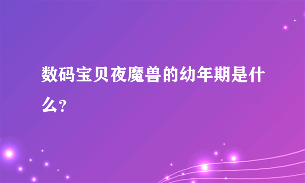 数码宝贝夜魔兽的幼年期是什么？