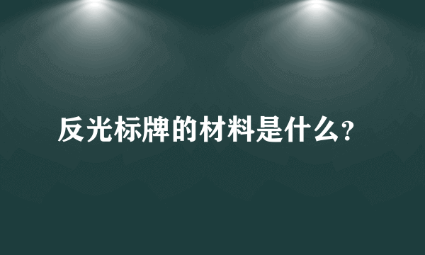 反光标牌的材料是什么？