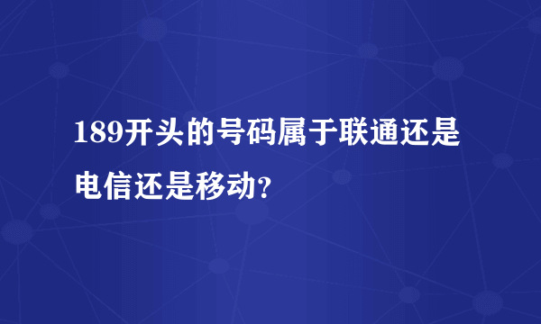 189开头的号码属于联通还是电信还是移动？