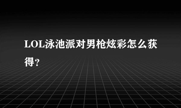 LOL泳池派对男枪炫彩怎么获得？