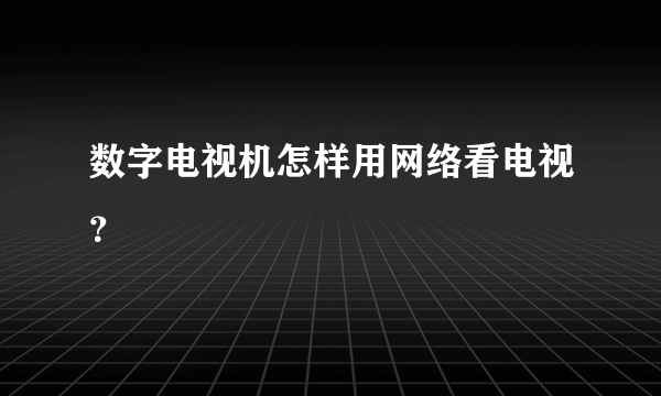 数字电视机怎样用网络看电视？