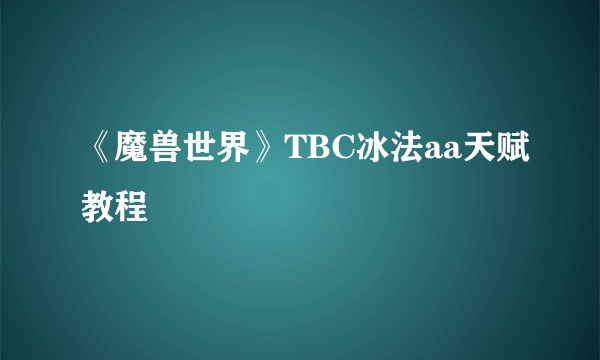 《魔兽世界》TBC冰法aa天赋教程