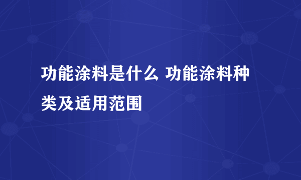 功能涂料是什么 功能涂料种类及适用范围