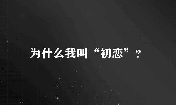 为什么我叫“初恋”？