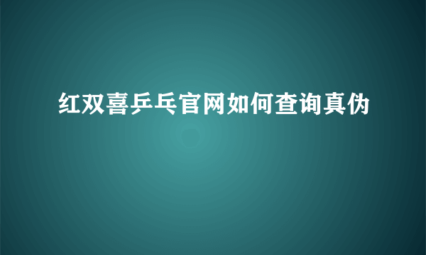 红双喜乒乓官网如何查询真伪