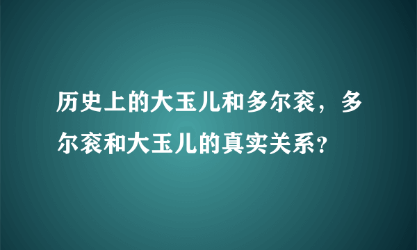 历史上的大玉儿和多尔衮，多尔衮和大玉儿的真实关系？