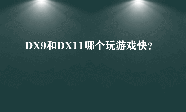 DX9和DX11哪个玩游戏快？