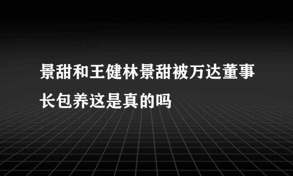 景甜和王健林景甜被万达董事长包养这是真的吗