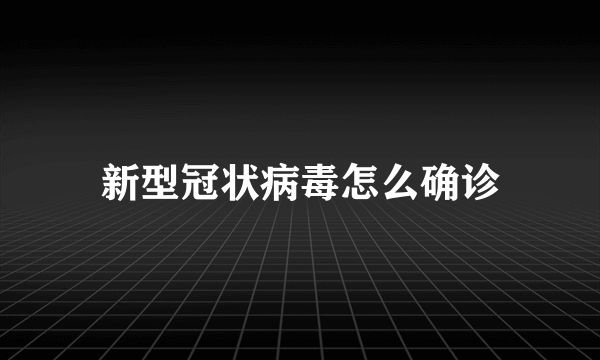 新型冠状病毒怎么确诊