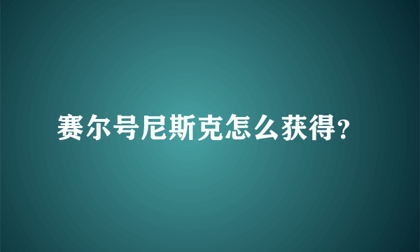 赛尔号尼斯克怎么获得？