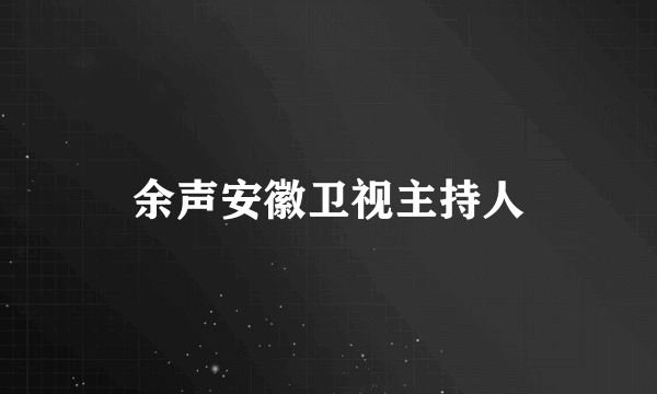 余声安徽卫视主持人