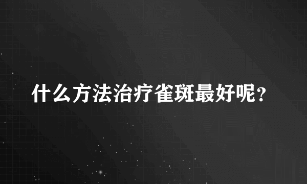 什么方法治疗雀斑最好呢？