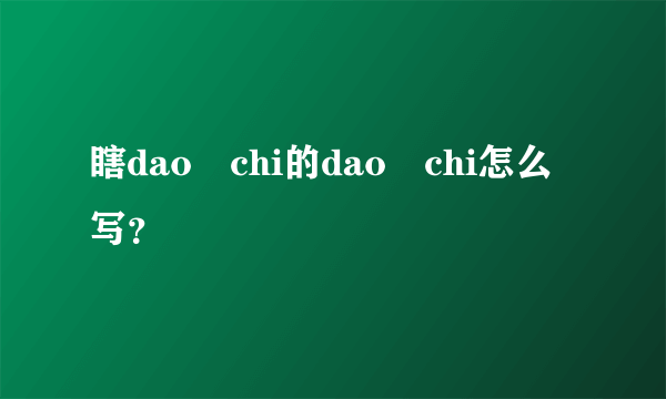 瞎dao chi的dao chi怎么写？