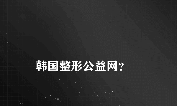 
韩国整形公益网？