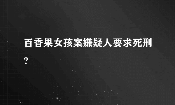 百香果女孩案嫌疑人要求死刑？